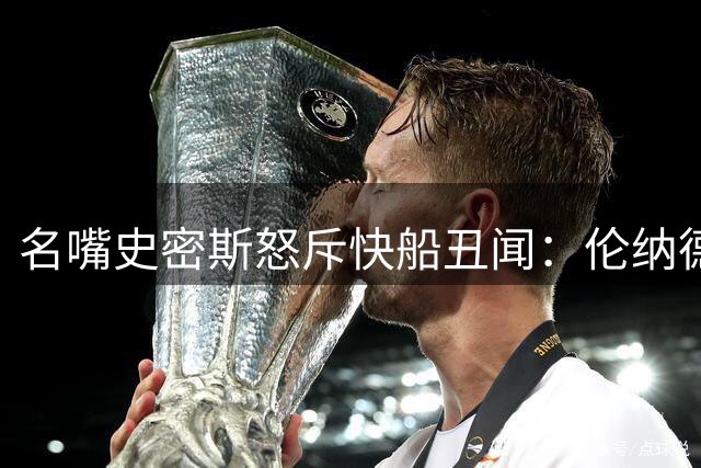 名嘴史密斯怒斥快船丑闻：伦纳德应禁赛1年，老板也该驱逐