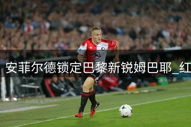 安菲尔德锁定巴黎新锐姆巴耶 红军新帅优先补强边路