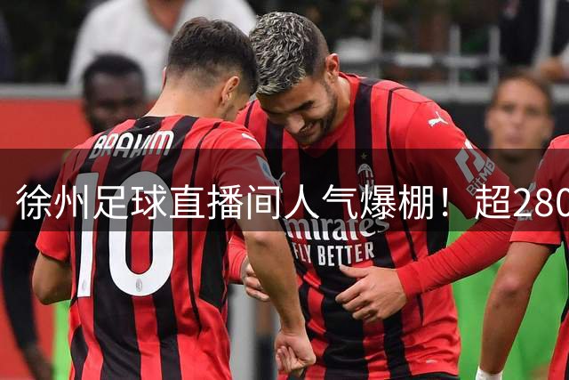 徐州足球直播间人气爆棚！超280万球迷在线助威