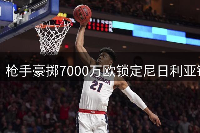 枪手豪掷7000万欧锁定尼日利亚锋霸 冲击欧冠再添利器