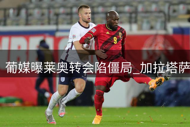 葡媒曝莱奥转会陷僵局 加拉塔萨雷难破米兰要价困局