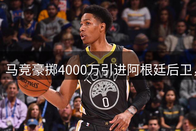 马竞豪掷4000万引进阿根廷后卫，这笔交易值不值？